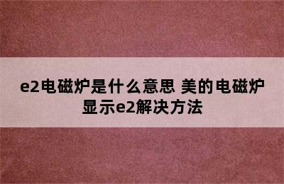 e2电磁炉是什么意思 美的电磁炉显示e2解决方法